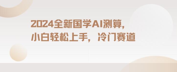 2024国学AI测算，小白轻松上手，长期蓝海项目【揭秘】-甬战资源库