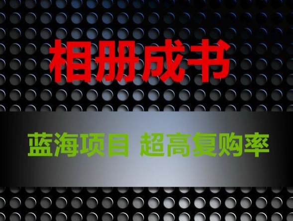 相册成书，蓝海项目，认真操作月入过万【揭秘】-甬战资源库