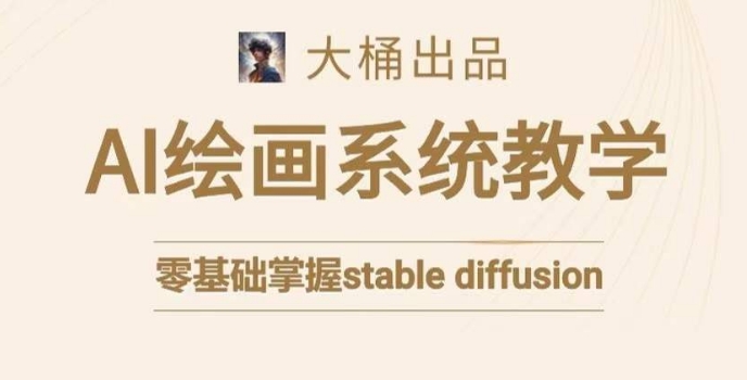 大桶的stable diffusion系统课程，零基础系统性学习AI绘画，小白也能轻松上手-甬战资源库