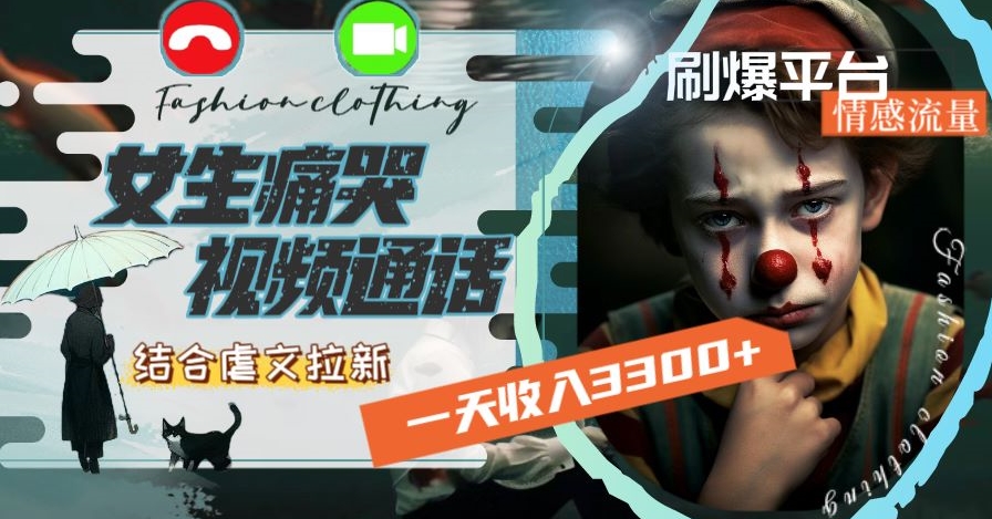 一天收入3300+，用女生痛哭视频通话结合虐文拉新，刷爆平台情感流量【揭秘】-甬战资源库