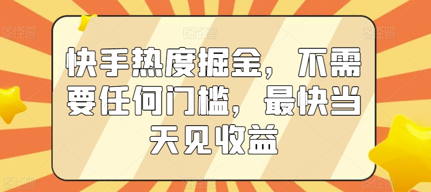 快手热度掘金，不需要任何门槛，最快当天见收益【揭秘】-甬战资源库