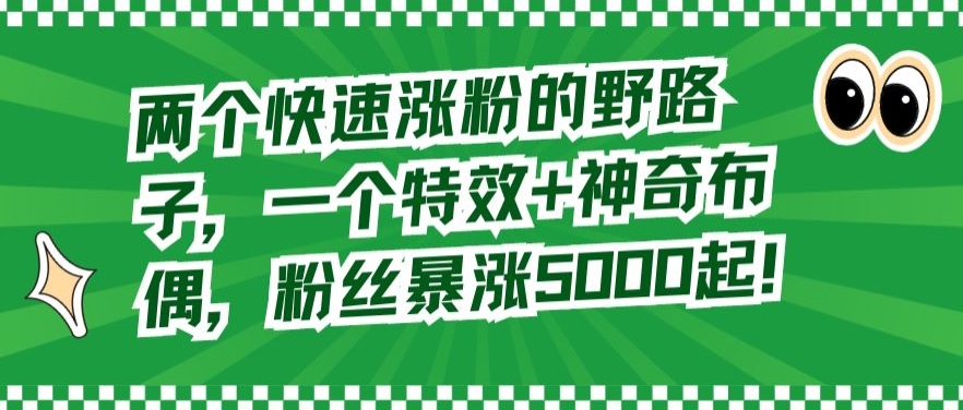 两个快速涨粉的野路子，一个特效+神奇布偶，粉丝暴涨5000起【揭秘】-甬战资源库