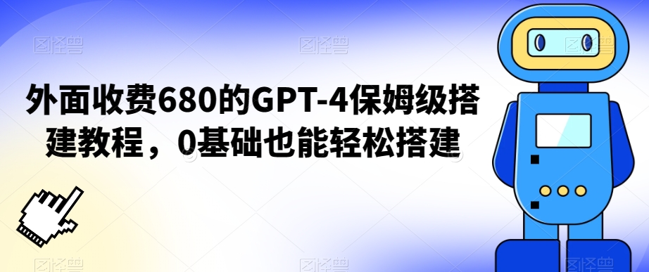 外面收费680的GPT-4保姆级搭建教程，0基础也能轻松搭建【揭秘】-甬战资源库