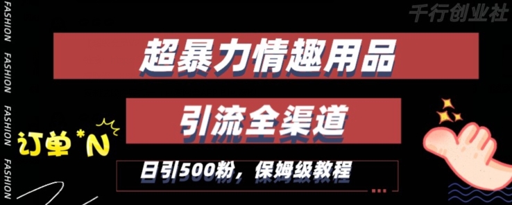 最新情趣项目引流全渠道，自带高流量，保姆级教程，轻松破百单，日引500+粉【揭秘】-甬战资源库