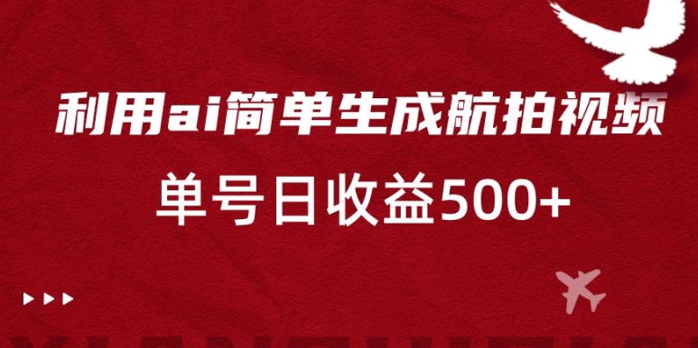利用ai简单复制粘贴，生成航拍视频，单号日收益500+【揭秘】-甬战资源库