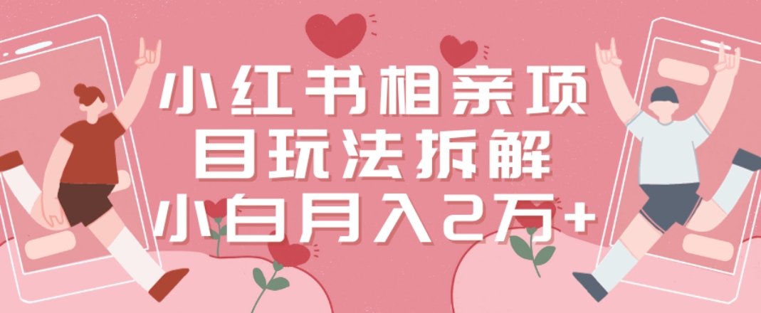 小红书相亲项目玩法拆解，有人通过这个副业项目做到了月收入2万多【揭秘】-甬战资源库