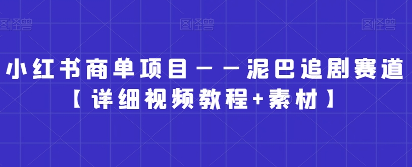 小红书商单项目——泥巴追剧赛道【详细视频教程+素材】【揭秘】-甬战资源库