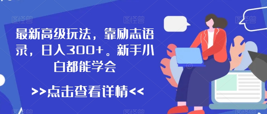 最新高级玩法，靠励志语录，日入300+，新手小白都能学会【揭秘】-甬战资源库