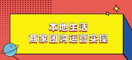 本地生活商家团购运营实操，看完课程即可实操团购运营-甬战资源库