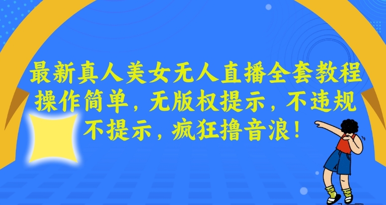 最新真人美女无人直播全套教程，操作简单，无版权提示，不违规，不提示，疯狂撸音浪【揭秘】-甬战资源库