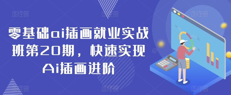 零基础ai插画就业实战班第20期，快速实现Ai插画进阶-甬战资源库
