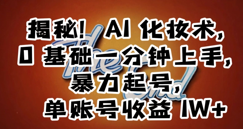 揭秘！AI化妆术，0基础一分钟上手，暴力起号，单账号收益1W+-甬战资源库