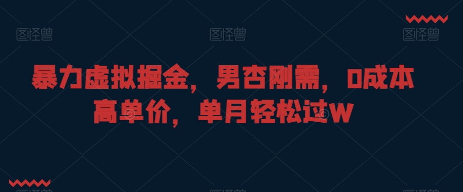 暴力虚拟掘金，男杏刚需，0成本高单价，单月轻松过W【揭秘】-甬战资源库
