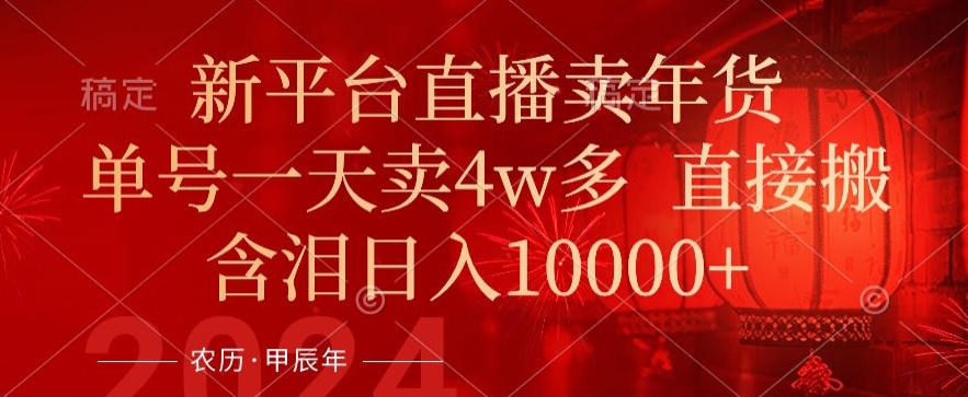 年末红利来了，新平台直播卖年货，单号一天卖4w多，话术场景直接搬，含泪日入1w+【揭秘】-甬战资源库