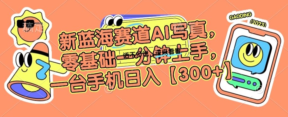 新蓝海赛道AI写真，零基础一分钟上手，一台手机日入300+【揭秘】-甬战资源库