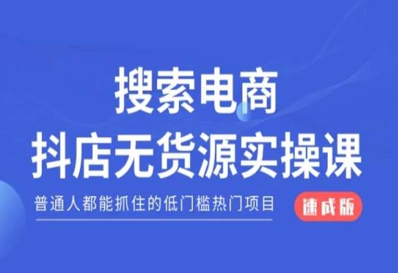 搜索电商抖店无货源必修课，普通人都能抓住的低门槛热门项目【速成版】-甬战资源库