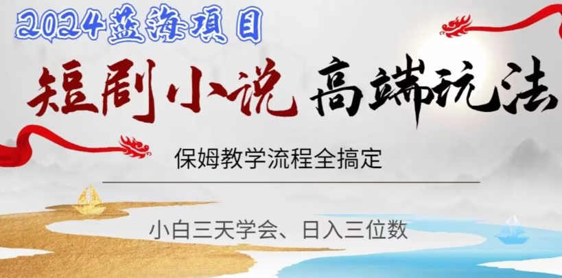 短剧高端玩法，保姆教学全搞定，小白日入三位数【揭秘】-甬战资源库