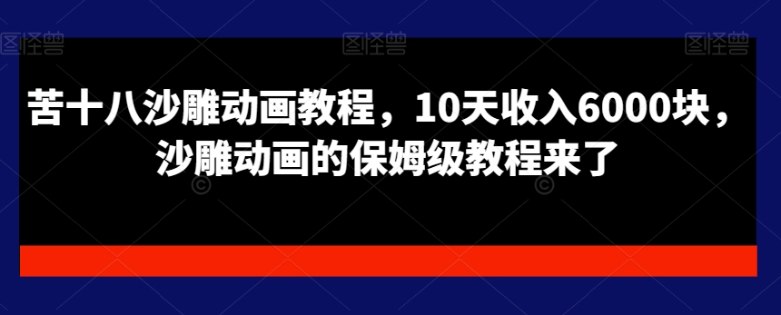 苦十八沙雕动画教程，10天收入6000块，沙雕动画的保姆级教程来了-甬战资源库