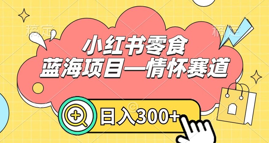 小红书零食蓝海项目—情怀赛道，0门槛，日入300+【揭秘】-甬战资源库