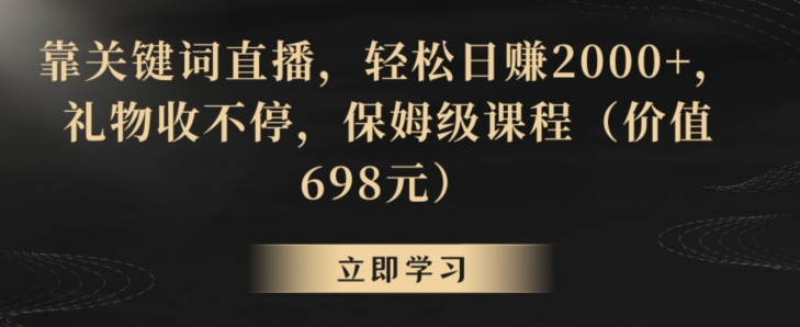 靠关键词直播，轻松日赚2000+，礼物收不停，保姆级课程（价值698元）【揭秘】-甬战资源库