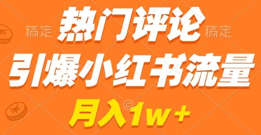 热门评论引爆小红书流量，作品制作简单，商单接到手软【揭秘】-甬战资源库