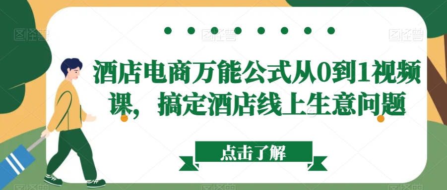 酒店电商万能公式从0到1视频课，搞定酒店线上生意问题-甬战资源库