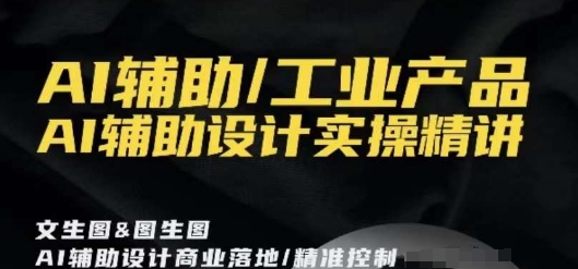 AI辅助/工业产品，AI辅助设计实操精讲-甬战资源库