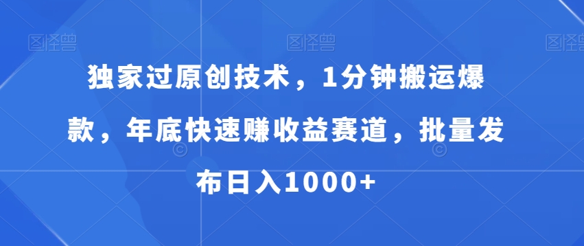 独家过原创技术，1分钟搬运爆款，年底快速赚收益赛道，批量发布日入1000+【揭秘】-甬战资源库