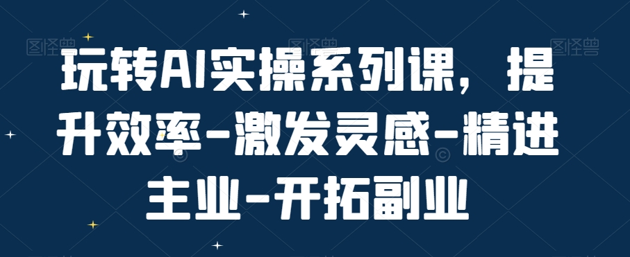玩转AI实操系列课，提升效率-激发灵感-精进主业-开拓副业-甬战资源库