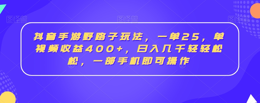 抖音手游野路子玩法，一单25，单视频收益400+，日入几千轻轻松松，一部手机即可操作【揭秘】-甬战资源库