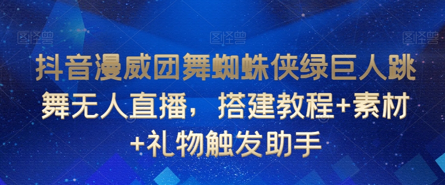 抖音漫威团舞蜘蛛侠绿巨人跳舞无人直播，搭建教程+素材+礼物触发助手-甬战资源库