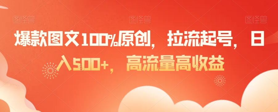 爆款图文100%原创，拉流起号，日入500+，高流量高收益【揭秘】-甬战资源库