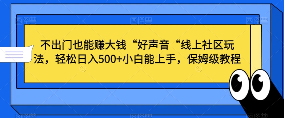 不出门也能赚大钱“好声音“线上社区玩法，轻松日入500+小白能上手，保姆级教程【揭秘】-甬战资源库