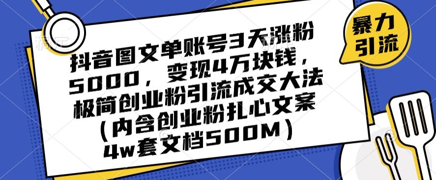 抖音图文单账号3天涨粉5000，变现4万块钱，极简创业粉引流成交大法-甬战资源库