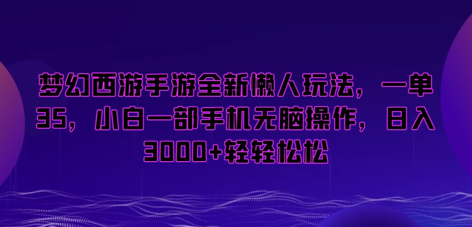 梦幻西游手游全新懒人玩法，一单35，小白一部手机无脑操作，日入3000+轻轻松松【揭秘】-甬战资源库