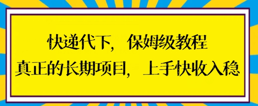 快递代下保姆级教程，真正的长期项目，上手快收入稳【揭秘】-甬战资源库