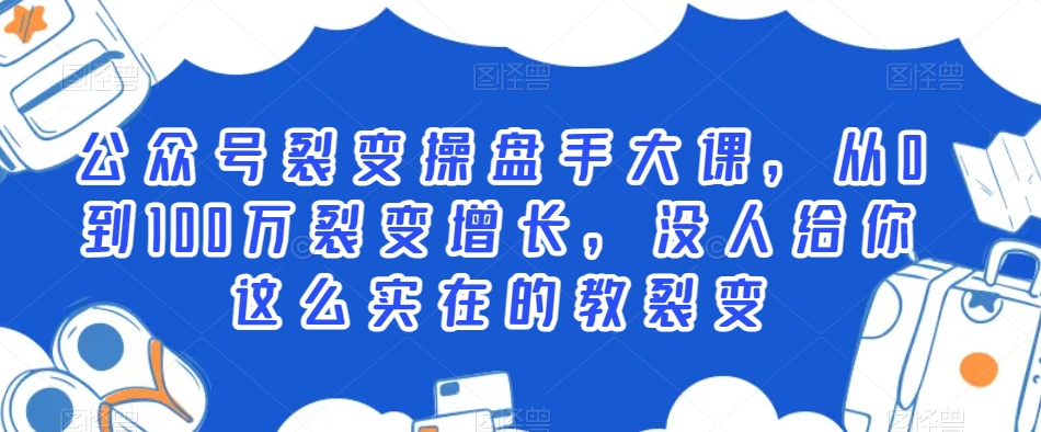 公众号裂变操盘手大课，从0到100万裂变增长，没人给你这么实在的教裂变-甬战资源库