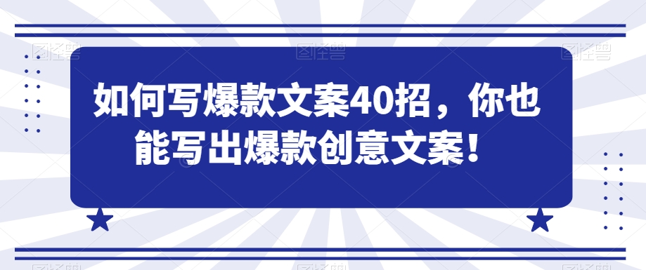 如何写爆款文案40招，你也能写出爆款创意文案-甬战资源库
