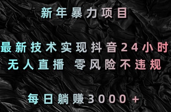 新年暴力项目，最新技术实现抖音24小时无人直播，零风险不违规，每日躺赚3000＋【揭秘】-甬战资源库
