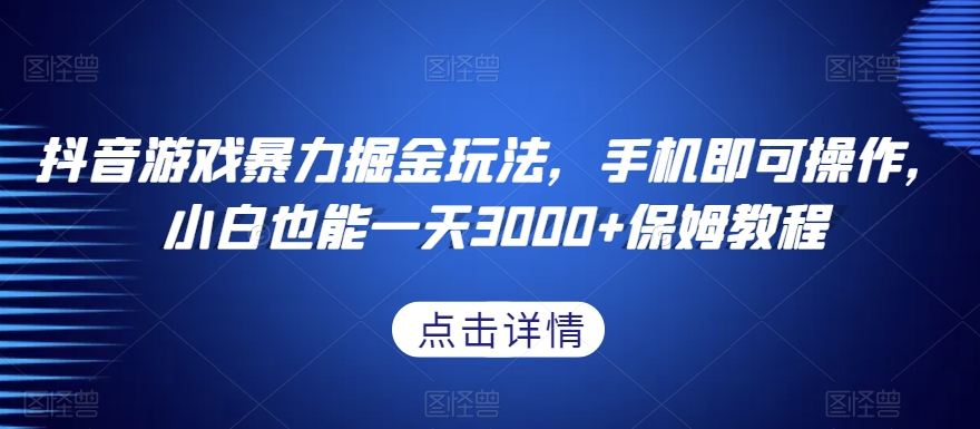 抖音游戏暴力掘金玩法，手机即可操作，小白也能一天3000+保姆教程【揭秘】-甬战资源库
