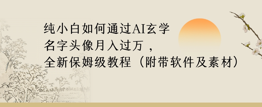 纯小白如何通过AI玄学名字头像，月入过万，高复购高利润，全新保姆级教程【揭秘】-甬战资源库