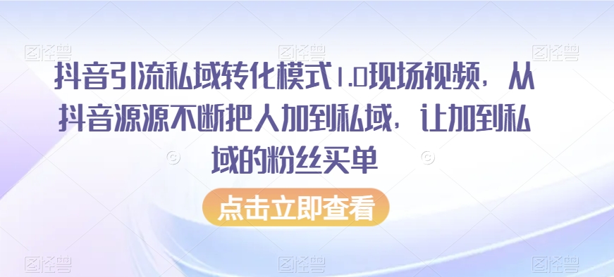 抖音引流私域转化模式1.0现场视频，从抖音源源不断把人加到私域，让加到私域的粉丝买单-甬战资源库