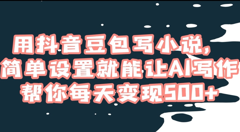用抖音豆包写小说，简单设置就能让AI写作帮你每天变现500+【揭秘】-甬战资源库