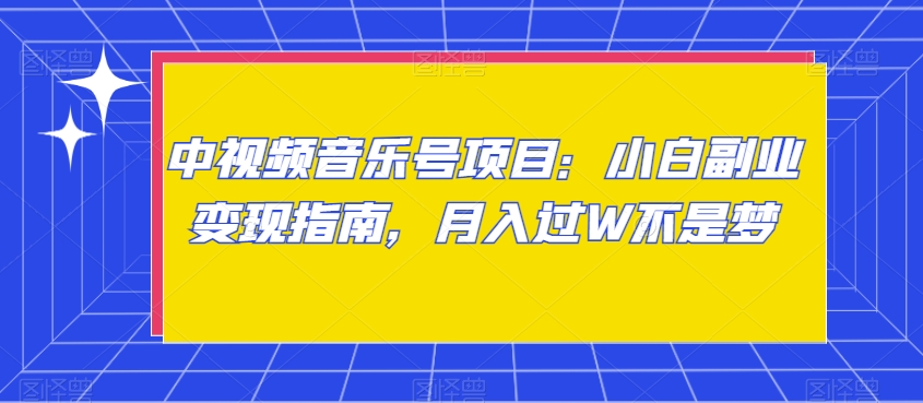 中视频音乐号项目：小白副业变现指南，月入过W不是梦【揭秘】-甬战资源库