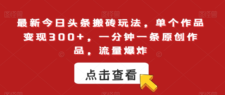 最新今日头条搬砖玩法，单个作品变现300+，一分钟一条原创作品，流量爆炸【揭秘】-甬战资源库