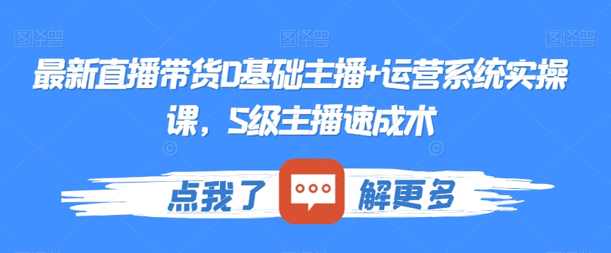 最新直播带货0基础主播+运营系统实操课，S级主播速成术-甬战资源库