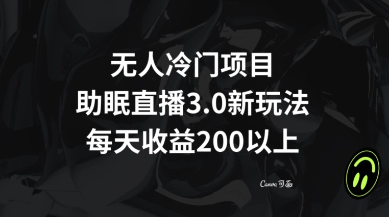 无人冷门项目，助眠直播3.0玩法，每天收益200+【揭秘】-甬战资源库