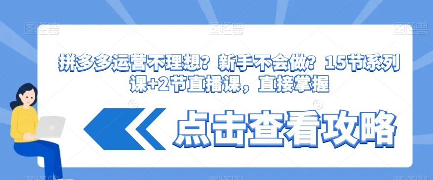 拼多多运营不理想？新手不会做？​15节系列课+2节直播课，直接掌握-甬战资源库
