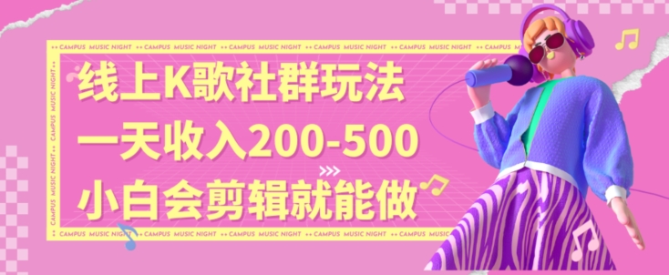 线上K歌社群结合脱单新玩法，无剪辑基础也能日入3位数，长期项目【揭秘】-甬战资源库