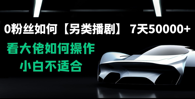 0粉丝如何【另类播剧】，7天50000+，看大佬如何操作，小白不适合【揭秘】-甬战资源库